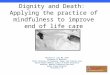 Dignity and Death: Applying the practice of mindfulness to improve end of life care Mitchell M. Levy MD, FCCM Professor of Medicine Chief, Division of