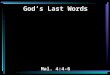 God’s Last Words Mal. 4:4-6. 4 "Remember the Law of Moses, My servant, which I commanded him in Horeb for all Israel, with the statutes and judgments