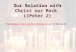 Our Relation with Christ our Rock (1Peter 2) “Coming to Him as to a living stone” (1Pet 2: 3)