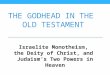 THE GODHEAD IN THE OLD TESTAMENT Israelite Monotheism, the Deity of Christ, and Judaism’s Two Powers in Heaven