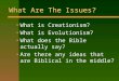What Are The Issues? What is Creationism? What is Evolutionism? What does the Bible actually say? Are there any ideas that are Biblical in the middle?