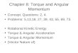 Chapter 8: Torque and Angular Momentum Concept. Questions: 2, 4. Problems: 5,13,18, 27, 39, 43, 55, 69, 73. Rotational Kinetic Energy Torque & Angular