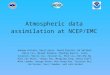Atmospheric data assimilation at NCEP/EMC Andrew Collard, Daryl Keist, David Parrish, Ed Safford, Emily Liu, Manuel Pondeca, Miodrag Rancic, Lidia Cucurull,
