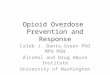 Opioid Overdose Prevention and Response Caleb J. Banta-Green PhD MPH MSW Alcohol and Drug Abuse Institute University of Washington
