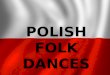 POLISH FOLK DANCES. Polish Folk Dances: Krakowiak, Polonaise, Mazurek, Oberek, Polka, Krzesany