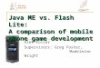 Java ME vs. Flash Lite: A comparison of mobile phone game development Alex Koller Supervisors: Greg Foster, Madeleine Wright