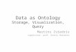Data as Ontology Storage, Visualization, Query Martins Zviedris supervisor: prof. Guntis Barzdins