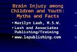 Brain Injury among Children and Youth: Myths and Facts Marilyn Lash, M.S.W. Lash and Associates Publishing/Training 