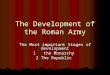 The Development of the Roman Army The Most important Stages of development 1 the Monarchy 2 The Republic 2 The Republic