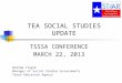 TEA SOCIAL STUDIES UPDATE TSSSA CONFERENCE MARCH 22, 2013 Brenda Tingle Manager of Social Studies Assessments Texas Education Agency