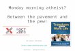Monday morning atheist? Between the pavement and the pew! Dr Dion Forster  Twitter: @digitaldion