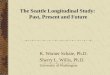 The Seattle Longitudinal Study: Past, Present and Future K. Warner Schaie, Ph.D. Sherry L. Willis, Ph.D. University of Washington