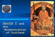 David I and the ‘Normanisation’ of Scotland We will cover … The nature of 11 th century Scottish society Previous attempts to introduce Norman ideas
