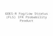 GOES-R Fog/Low Stratus (FLS) IFR Probability Product