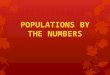 POPULATIONS BY THE NUMBERS. 10,000 yrs ago- 5 million Growing Exponentially 1930- 2 billion 1975 – 4 billion 2011 – 7 billion 2050 – 9.5 billion