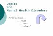 Uppers and Mental Health Disorders “What goes up...... must... come... down.”