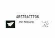 ABSTRACTION And Modeling. ABSTRACTION Abstraction is the process of taking away or removing characteristics from something in order to reduce it to a