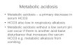 Metabolic acidosis Metabolic acidosis – a primary decrease in serum HCO3 HCO3 also low in respiratory alkalosis Metabolic acidosis without a low serum
