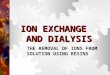 ION EXCHANGE AND DIALYSIS THE REMOVAL OF IONS FROM SOLUTION USING RESINS