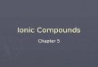 Ionic Compounds Chapter 5. What are ions? ► An ion is an atom or group of atom that has an electric charge because it has gained or lost electron. ► [Na]=