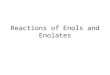 Reactions of Enols and Enolates. Ketones and aldehydes are in equilibrium with a small amount of the corresponding enol. This can be problematic, if one
