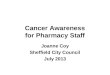 Cancer Awareness for Pharmacy Staff Joanne Coy Sheffield City Council July 2013