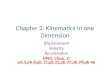 Chapter 2: Kinematics in one Dimension Displacement Velocity Acceleration HW2: Chap. 2: pb.3,pb.8,pb.12,pb.22,pb.27,pb.29,pb.46