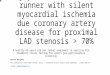 Asymptomatic marathon runner with silent myocardial ischemia due coronary artery disease for proximal LAD stenosis > 70% A healthy 45-years-old man runner