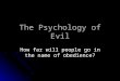 The Psychology of Evil How far will people go in the name of obedience?
