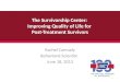 The Survivorship Center: Improving Quality of Life for Post-Treatment Survivors Rachel Cannady Behavioral Scientist June 18, 2013 1