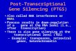 Post-Transcriptional Gene Silencing (PTGS) Also called RNA interference or RNAi Process results in down-regulation of a gene at the RNA level (i.e., after