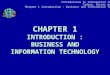 Introduction to Information Technology Turban, Rainer and Potter Chapter 1 Introduction : Business and Information Technology 1 CHAPTER 1 INTRODUCTION