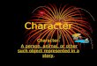 Character Character: A person, animal, or other such object represented in a story