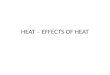 HEAT – EFFECTS OF HEAT. Effects of Heat Some daily life examples on effect of Heat on Matter. 1.Snow Melts, Water boils and gradually disappears. 2.Rise