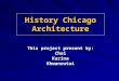 History Chicago Architecture This project present by: ChoiKarinaKhwanrutai