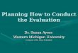 Planning How to Conduct the Evaluation Dr. Suzan Ayers Western Michigan University (courtesy of Dr. Mary Schutten)