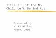 Title III of the No Child Left Behind Act Presented by Vicki Nilles March, 2003