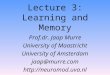 Lecture 3: Learning and Memory Prof.dr. Jaap Murre University of Maastricht University of Amsterdam jaap@murre.com 