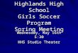 Highlands High School Girls Soccer Program Spring Meeting Wednesday, May 16th 5:30 HHS Studio Theater