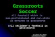 Grassroots Soccer All football which is non-professional and non-elite is defined as grassroots (All children’s football is grassroots) (All children’s