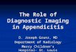 The Role of Diagnostic Imaging in Appendicitis D. Joseph Grunz, MD Department of Radiology Mercy Children’s Hospital- St. Louis