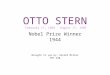 OTTO STERN February 17, 1888 - August 17, 1969 Nobel Prize Winner 1944 Brought to you by: Rachel Miller PHY 240