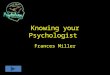 Knowing your Psychologist Frances Miller Instructions Watch the 2 Minute video on the different Psychologist and then take the proceeding Quiz. The Quiz