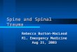 Spine and Spinal Trauma Rebecca Burton-MacLeod R1, Emergency Medicine Aug 21, 2003