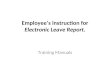 Employee’s instruction for Electronic Leave Report. Training Manuals