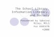 The School Library, Information Literacy, and Society Presented by Sabrina Riley, MILS For EDUC478 ©2008