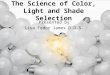 The Science of Color, Light and Shade Selection Presented by Lisa Fedor James D.D.S