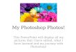My Photoshop Photos! This PowerPoint will display all my pictures that I have edited, what I have learned and my journey with Photoshop!