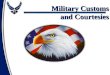 Military Customs and Courtesies. Customs and Courtesies Definitions Rank Recognition Rendering Courtesies General Courtesies Reporting Procedures Overview