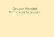 Gregor Mendel Monk and Scientist Father of Genetics  In 1843, at the age of 21, Gregor Mendel entered the monastery.  Born in what is now known as